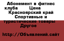 Абонемент в фитнес клуба RED › Цена ­ 8 000 - Красноярский край Спортивные и туристические товары » Другое   